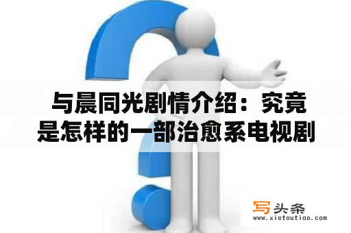  与晨同光剧情介绍：究竟是怎样的一部治愈系电视剧？