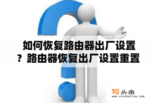  如何恢复路由器出厂设置？路由器恢复出厂设置重置网络设置管理后台