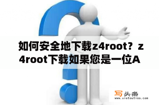  如何安全地下载z4root？z4root下载如果您是一位Android用户，那么您一定知道z4root这个软件。它是一款可以帮助您轻松获取管理员权限的工具，让您可以自由地安装各种应用程序以及进行各种系统设置。但是，在下载z4root时需要注意的一些安全问题，让您安全地下载和使用z4root变得非常重要。