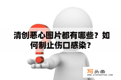  清创恶心图片都有哪些？如何制止伤口感染？