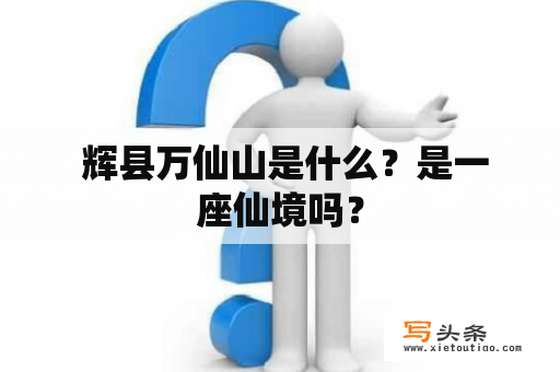  辉县万仙山是什么？是一座仙境吗？