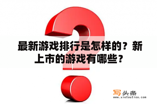  最新游戏排行是怎样的？新上市的游戏有哪些？