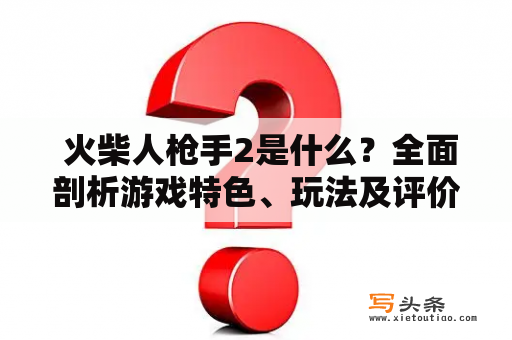  火柴人枪手2是什么？全面剖析游戏特色、玩法及评价