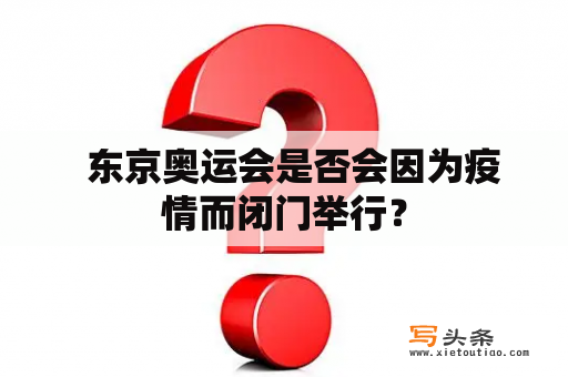   东京奥运会是否会因为疫情而闭门举行？