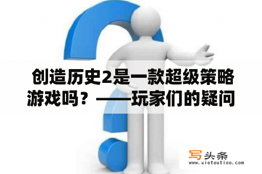  创造历史2是一款超级策略游戏吗？——玩家们的疑问