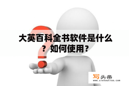  大英百科全书软件是什么？如何使用？