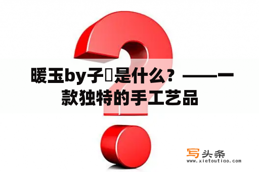  暖玉by子霂是什么？——一款独特的手工艺品