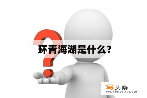  环青海湖是什么？