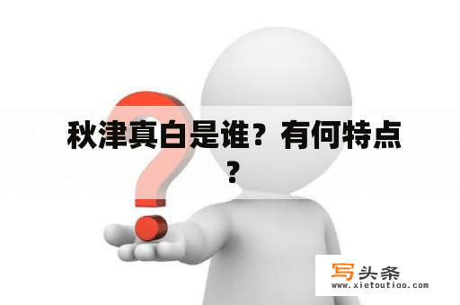  秋津真白是谁？有何特点？