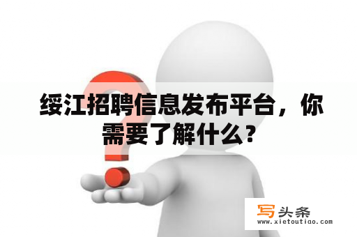  绥江招聘信息发布平台，你需要了解什么？