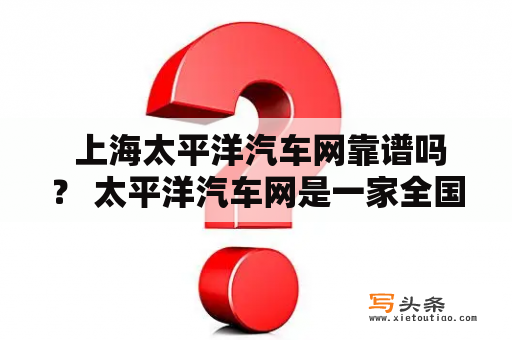  上海太平洋汽车网靠谱吗？ 太平洋汽车网是一家全国性的汽车媒体，旨在为广大汽车消费者提供最新、最全面的汽车资讯和购车信息。而上海太平洋汽车网则是太平洋汽车网旗下的一个地区性分站，主要面向上海地区的消费者，提供更加精细化的汽车资讯。那么，上海太平洋汽车网靠谱吗？我们可以从以下几个方面分析。