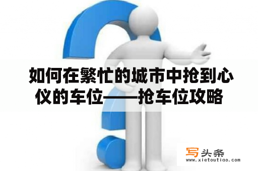  如何在繁忙的城市中抢到心仪的车位——抢车位攻略