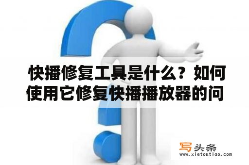  快播修复工具是什么？如何使用它修复快播播放器的问题？