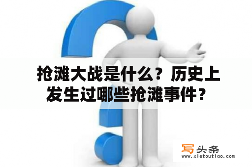  抢滩大战是什么？历史上发生过哪些抢滩事件？