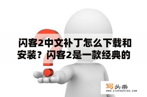  闪客2中文补丁怎么下载和安装？闪客2是一款经典的动作游戏，但原版游戏只支持英文界面，这对初学者和不懂英语的玩家来说是一个挑战。然而，通过下载和安装中文补丁，你可以将闪客2变为中文版，让游戏更加顺畅，下面是详细的下载和安装步骤。