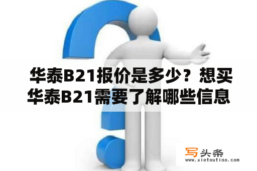  华泰B21报价是多少？想买华泰B21需要了解哪些信息？