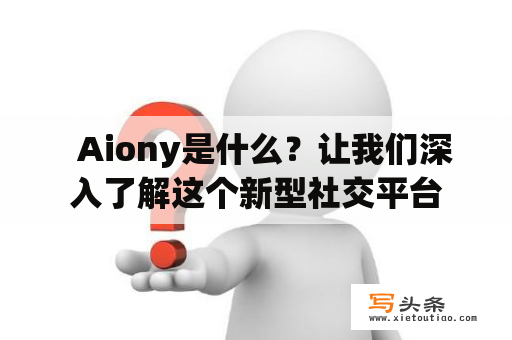   Aiony是什么？让我们深入了解这个新型社交平台