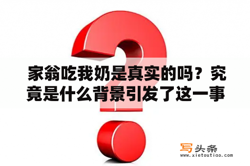  家翁吃我奶是真实的吗？究竟是什么背景引发了这一事件?