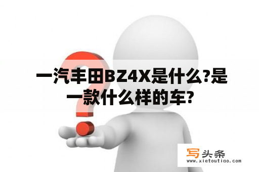  一汽丰田BZ4X是什么?是一款什么样的车?