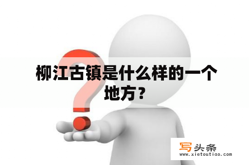  柳江古镇是什么样的一个地方？