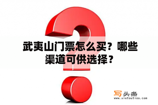  武夷山门票怎么买？哪些渠道可供选择？