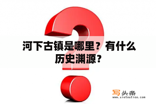  河下古镇是哪里？有什么历史渊源？