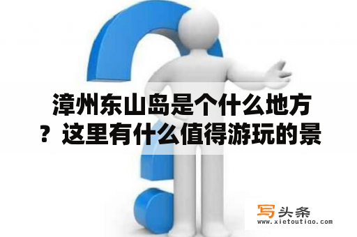  漳州东山岛是个什么地方？这里有什么值得游玩的景点？