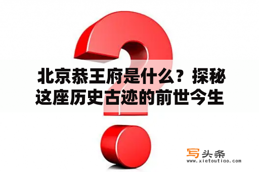  北京恭王府是什么？探秘这座历史古迹的前世今生