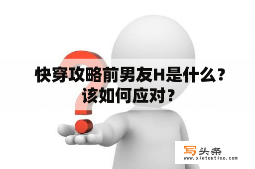  快穿攻略前男友H是什么？该如何应对？