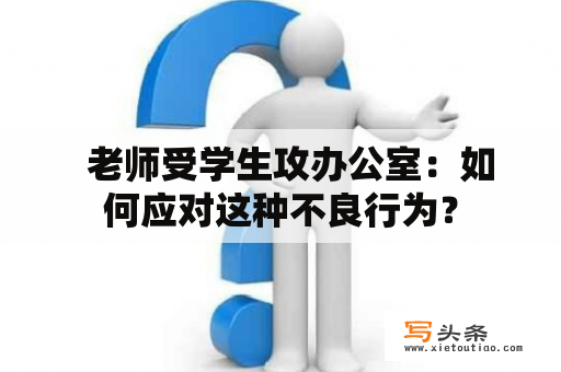   老师受学生攻办公室：如何应对这种不良行为？