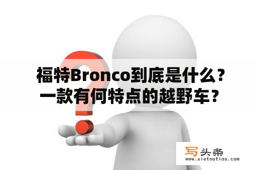  福特Bronco到底是什么？一款有何特点的越野车？