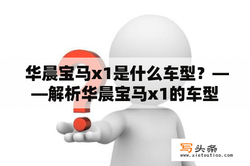  华晨宝马x1是什么车型？——解析华晨宝马x1的车型特点和配置