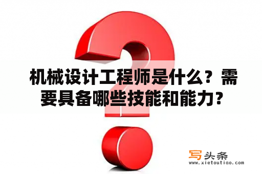  机械设计工程师是什么？需要具备哪些技能和能力？