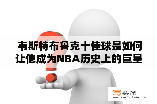  韦斯特布鲁克十佳球是如何让他成为NBA历史上的巨星的？