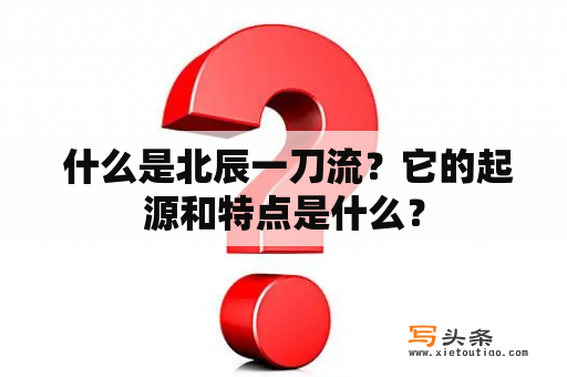  什么是北辰一刀流？它的起源和特点是什么？