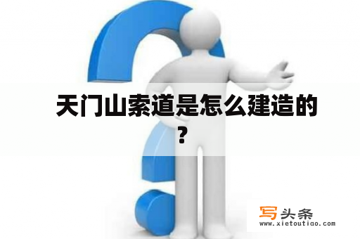   天门山索道是怎么建造的？