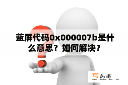  蓝屏代码0x000007b是什么意思？如何解决？