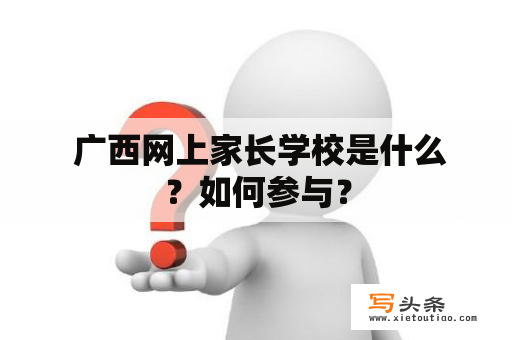  广西网上家长学校是什么？如何参与？