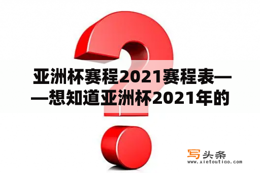  亚洲杯赛程2021赛程表——想知道亚洲杯2021年的比赛时间表？