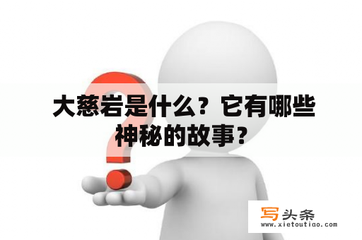  大慈岩是什么？它有哪些神秘的故事？