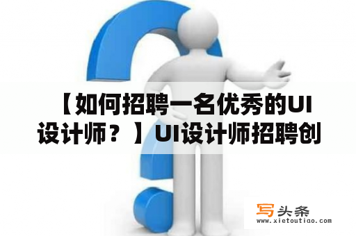  【如何招聘一名优秀的UI设计师？】UI设计师招聘创意设计视觉设计用户体验设计