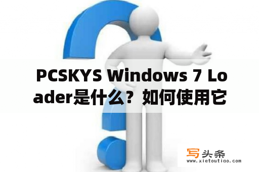  PCSKYS Windows 7 Loader是什么？如何使用它来激活您的Windows 7系统？