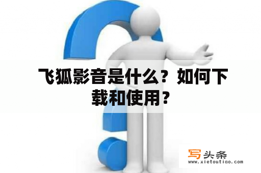  飞狐影音是什么？如何下载和使用？