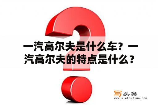  一汽高尔夫是什么车？一汽高尔夫的特点是什么？