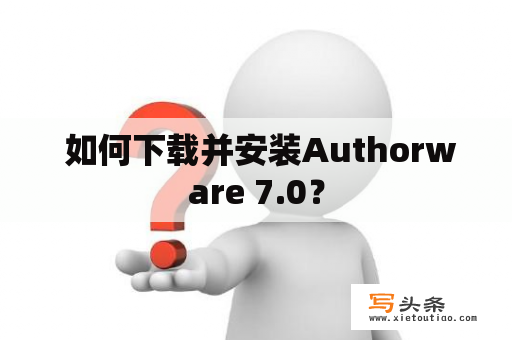  如何下载并安装Authorware 7.0？