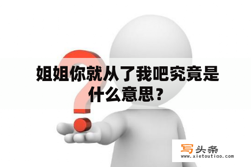  姐姐你就从了我吧究竟是什么意思？