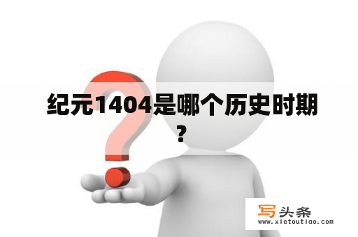  纪元1404是哪个历史时期？