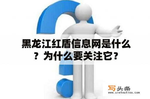  黑龙江红盾信息网是什么？为什么要关注它？