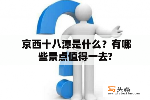  京西十八潭是什么？有哪些景点值得一去?