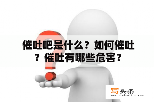  催吐吧是什么？如何催吐？催吐有哪些危害？